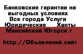 Банковские гарантии на выгодных условиях - Все города Услуги » Юридические   . Ханты-Мансийский,Югорск г.